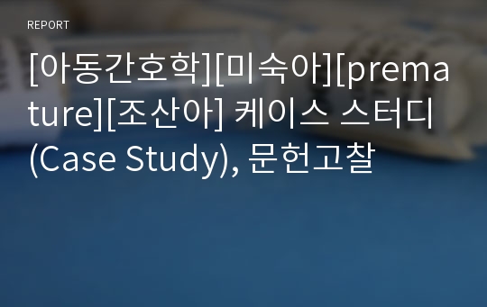 [아동간호학][미숙아][premature][조산아] 케이스 스터디(Case Study), 문헌고찰