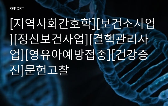 [지역사회간호학][보건소사업][정신보건사업][결핵관리사업][영유아예방접종][건강증진]문헌고찰