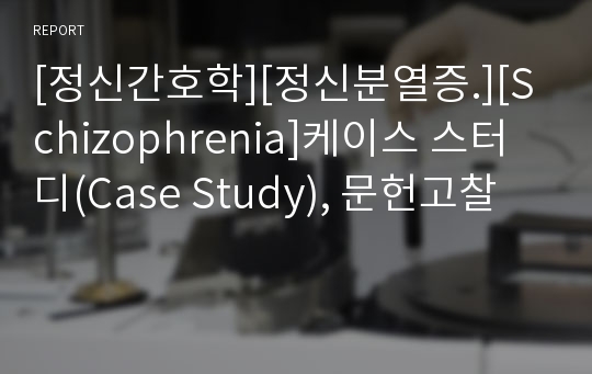 [정신간호학][정신분열증.][Schizophrenia]케이스 스터디(Case Study), 문헌고찰