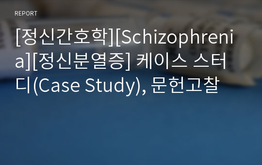 [정신간호학][Schizophrenia][정신분열증] 케이스 스터디(Case Study), 문헌고찰