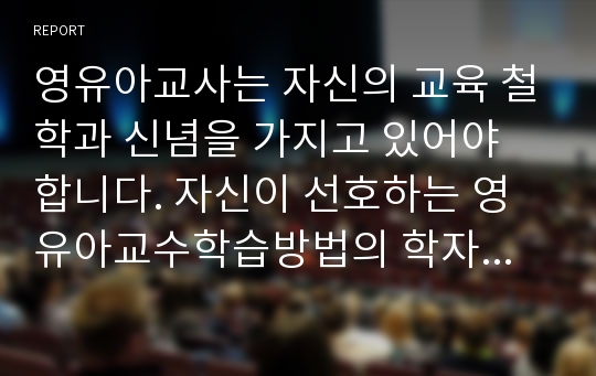 영유아교사는 자신의 교육 철학과 신념을 가지고 있어야 합니다. 자신이 선호하는 영유아교수학습방법의 학자와 이론을 선택하여 자신이 어떤 교사가 될 것인지 서술하시오.