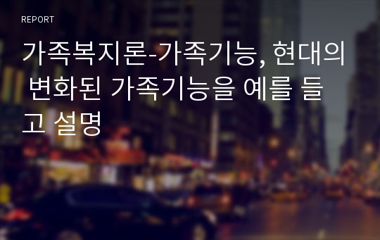 가족복지론-가족기능, 현대의 변화된 가족기능을 예를 들고 설명