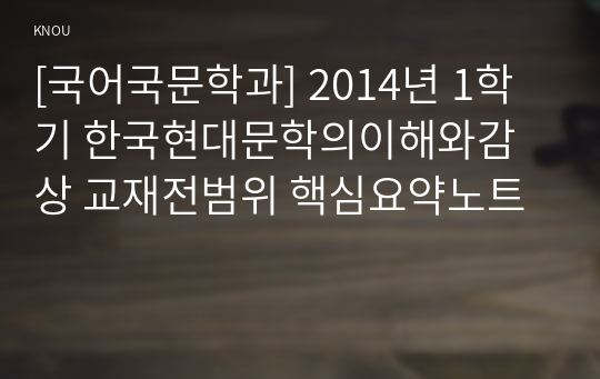 [국어국문학과] 2014년 1학기 한국현대문학의이해와감상 교재전범위 핵심요약노트