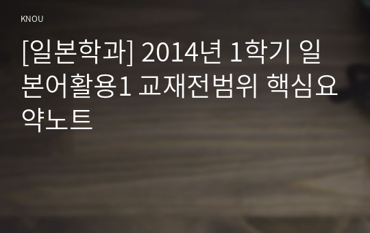 [일본학과] 2014년 1학기 일본어활용1 교재전범위 핵심요약노트