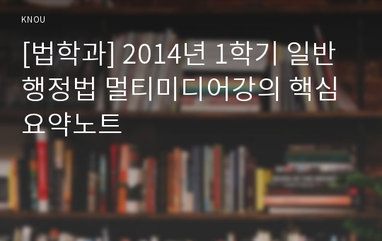 [법학과] 2014년 1학기 일반행정법 멀티미디어강의 핵심요약노트