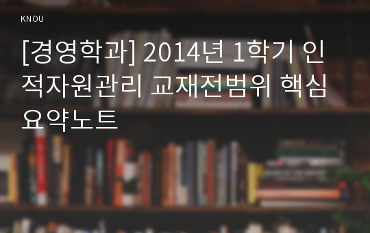 [경영학과] 2014년 1학기 인적자원관리 교재전범위 핵심요약노트