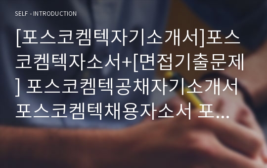 [포스코켐텍자기소개서]포스코켐텍자소서+[면접기출문제] 포스코켐텍공채자기소개서 포스코켐텍채용자소서 포스코켐텍합격자기소개서 포스코캠텍자소서