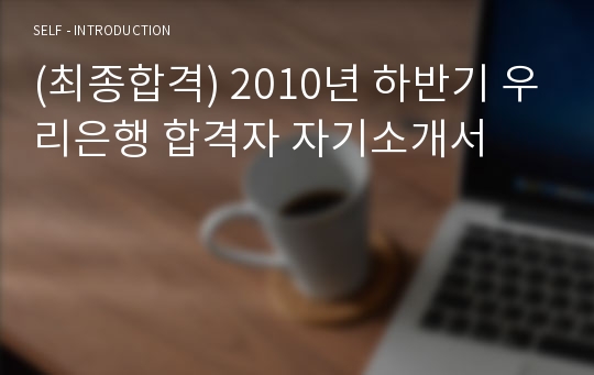 (최종합격) 2010년 하반기 우리은행 합격자 자기소개서 