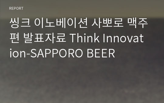 씽크 이노베이션 사뽀로 맥주편 발표자료 Think Innovation-SAPPORO BEER