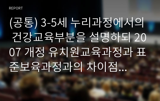 (공통) 3-5세 누리과정에서의 건강교육부분을 설명하되 2007 개정 유치원교육과정과 표준보육과정과의 차이점을 비교하시오. (B형) 2011년 이후 영유아건강관련 기사 2개와 논문