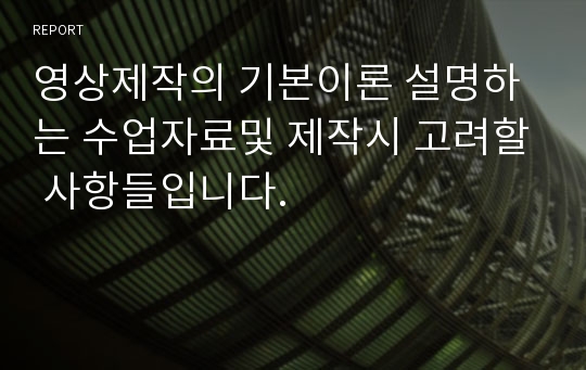 영상제작의 기본이론 설명하는 수업자료및 제작시 고려할 사항들입니다.