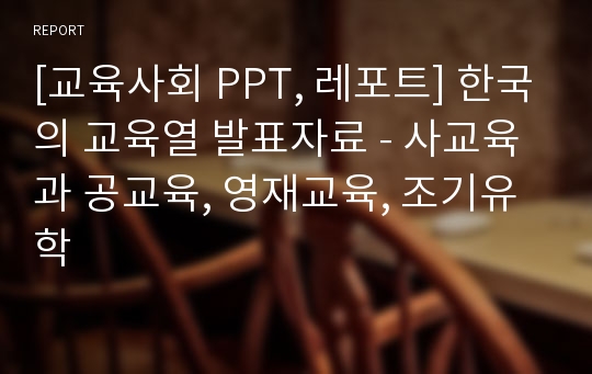 [교육사회 PPT, 레포트] 한국의 교육열 발표자료 - 사교육과 공교육, 영재교육, 조기유학