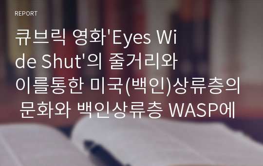 큐브릭 영화&#039;Eyes Wide Shut&#039;의 줄거리와 이를통한 미국(백인)상류층의 문화와 백인상류층 WASP에 대하여