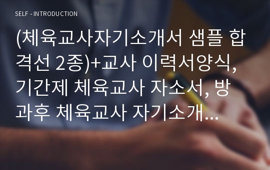 (체육교사자기소개서 샘플 합격선 2종)+교사 이력서양식, 기간제 체육교사 자소서, 방과후 체육교사 자기소개서, 체육교사 하는일, 체육관련직업 자기소개서, 체육교사 되는법, 체육선생님 자기소개서,초등학교체육교사 자기소개서, 스포츠 트레이너 자기소개서, 스포츠관련직업 자소서,유아체육교사 자기소개서, 중학교체육교사 자기소개서,유치원 체육교사 자기소개서