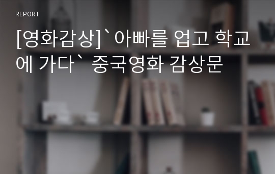 [영화감상]`아빠를 업고 학교에 가다` 중국영화 감상문