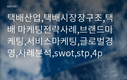 택배산업,택배시장장구조,택배 마케팅전략사례,브랜드마케팅,서비스마케팅,글로벌경영,사례분석,swot,stp,4p