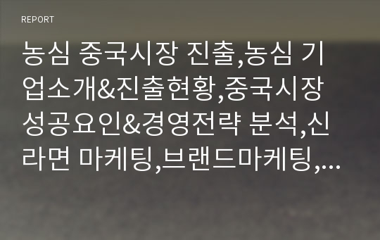 농심 중국시장 진출,농심 기업소개&amp;진출현황,중국시장 성공요인&amp;경영전략 분석,신라면 마케팅,브랜드마케팅,서비스마케팅,글로벌경영,사례분석,swot,stp,4p