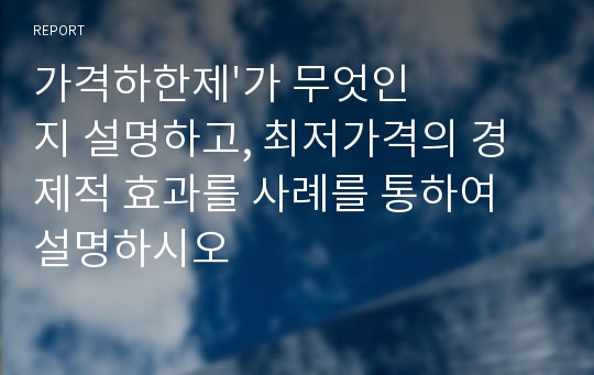 가격하한제&#039;가 무엇인지 설명하고, 최저가격의 경제적 효과를 사례를 통하여 설명하시오