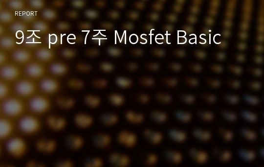 9조 pre 7주 Mosfet Basic