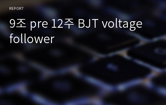 9조 pre 12주 BJT voltage follower