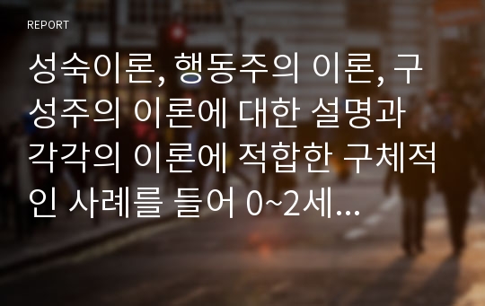 성숙이론, 행동주의 이론, 구성주의 이론에 대한 설명과 각각의 이론에 적합한 구체적인 사례를 들어 0~2세 영아 프로그램에 적용할 수 있는 방안을 작성하세요.