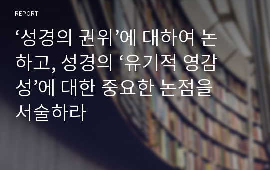 ‘성경의 권위’에 대하여 논하고, 성경의 ‘유기적 영감성’에 대한 중요한 논점을 서술하라