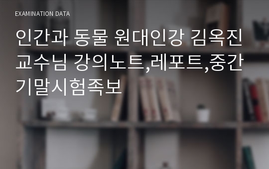 인간과 동물 원대인강 김옥진교수님 강의노트,레포트,중간기말시험족보