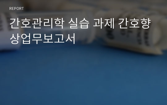 간호관리학 실습 과제 간호향상업무보고서