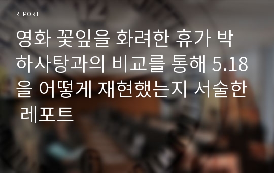 영화 꽃잎을 화려한 휴가 박하사탕과의 비교를 통해 5.18을 어떻게 재현했는지 서술한 레포트