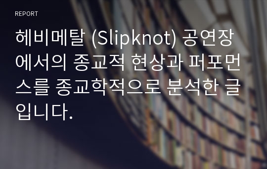 헤비메탈 (Slipknot) 공연장에서의 종교적 현상과 퍼포먼스를 종교학적으로 분석한 글입니다.