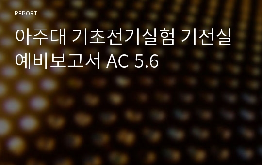 아주대 기초전기실험 기전실 예비보고서 AC 5.6