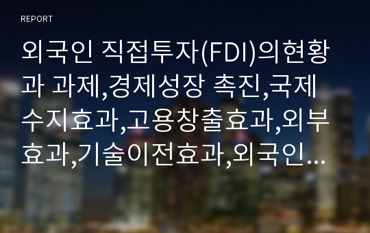 외국인 직접투자(FDI)의현황과 과제,경제성장 촉진,국제수지효과,고용창출효과,외부효과,기술이전효과,외국인직접투자의 정책과 역사