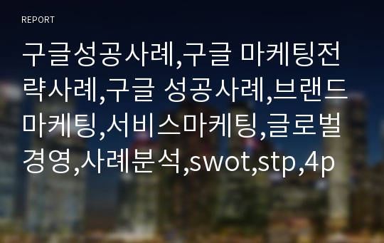 구글성공사례,구글 마케팅전략사례,구글 성공사례,브랜드마케팅,서비스마케팅,글로벌경영,사례분석,swot,stp,4p