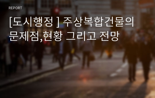 [도시행정 ] 주상복합건물의 문제점,현황 그리고 전망