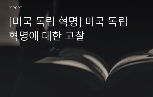 [미국 독립 혁명] 미국 독립 혁명에 대한 고찰