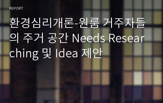 환경심리개론-원룸 거주자들의 주거 공간 Needs Researching 및 Idea 제안