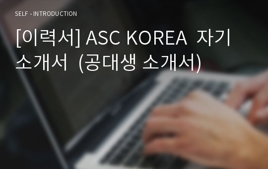[이력서] ASC KOREA  자기소개서  (공대생 소개서)