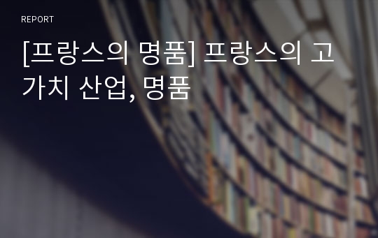 [프랑스의 명품] 프랑스의 고가치 산업, 명품