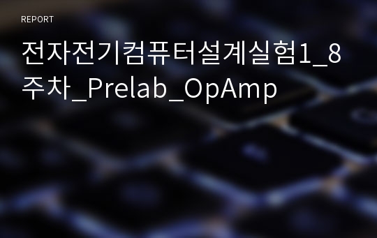 전자전기컴퓨터설계실험1_8주차_Prelab_OpAmp