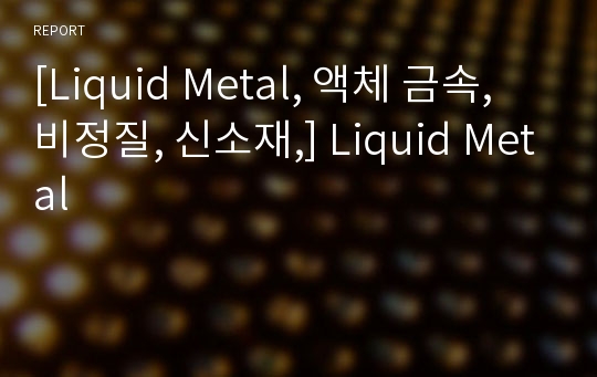 [Liquid Metal, 액체 금속, 비정질, 신소재,] Liquid Metal