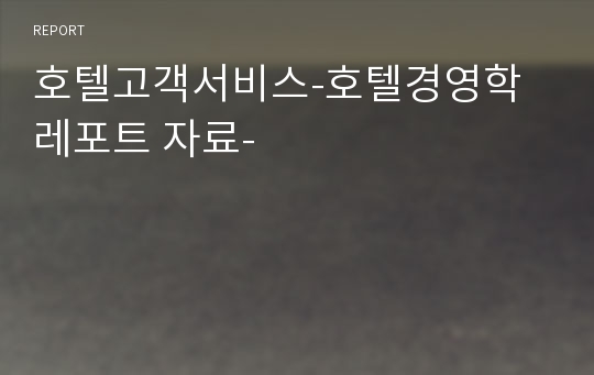 호텔고객서비스-호텔경영학 레포트 자료-