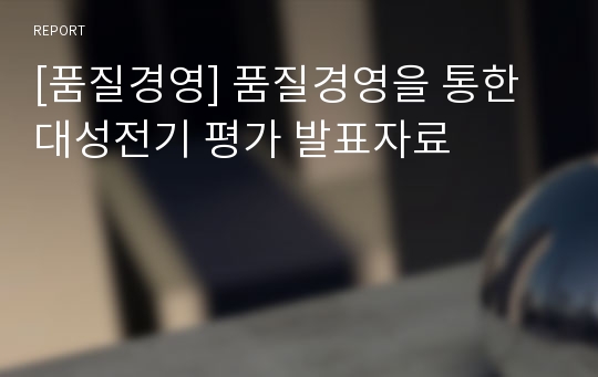 [품질경영] 품질경영을 통한 대성전기 평가 발표자료