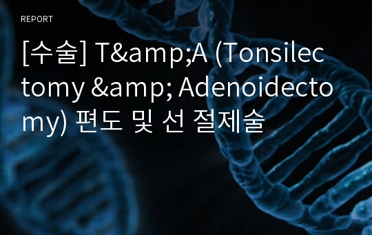 [수술] T&amp;A (Tonsilectomy &amp; Adenoidectomy) 편도 및 선 절제술