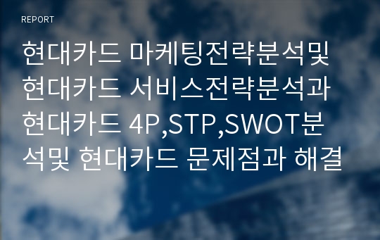 현대카드 마케팅전략분석및 현대카드 서비스전략분석과 현대카드 4P,STP,SWOT분석및 현대카드 문제점과 해결방안 제안과 현대카드 CRM분석