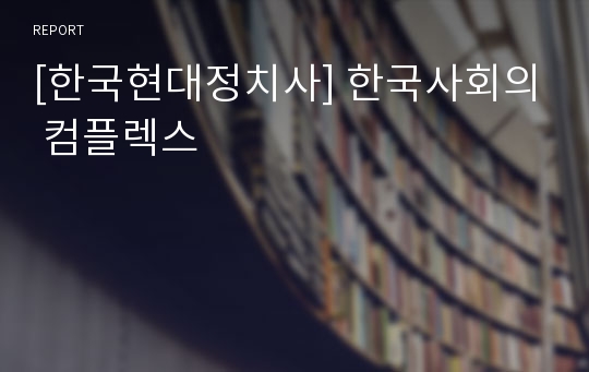 [한국현대정치사] 한국사회의 컴플렉스