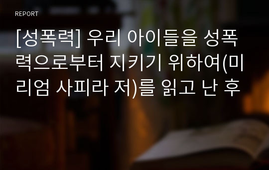 [성폭력] 우리 아이들을 성폭력으로부터 지키기 위하여(미리엄 사피라 저)를 읽고 난 후