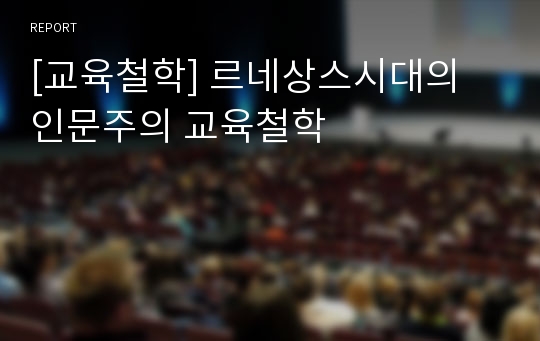 [교육철학] 르네상스시대의 인문주의 교육철학