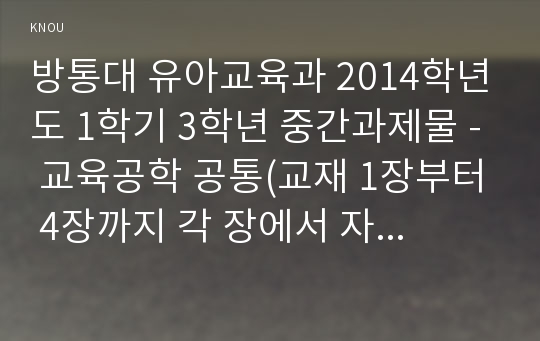 방통대 유아교육과 2014학년도 1학기 3학년 중간과제물 - 교육공학 공통(교재 1장부터 4장까지 각 장에서 자신에게 가장 흥미로웠던 주제를 하나씩 선정하고....)