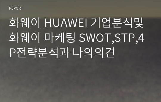 화웨이 HUAWEI 기업분석및 화웨이 마케팅 SWOT,STP,4P전략분석과 나의의견