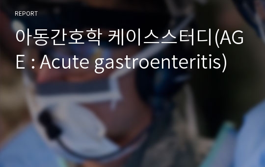 아동간호학 케이스스터디(AGE : Acute gastroenteritis)